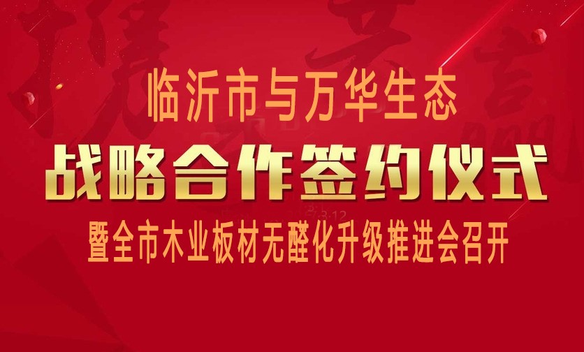 临沂市与万华生态战略合作签约暨全市木业板材无醛化升级推进会召开