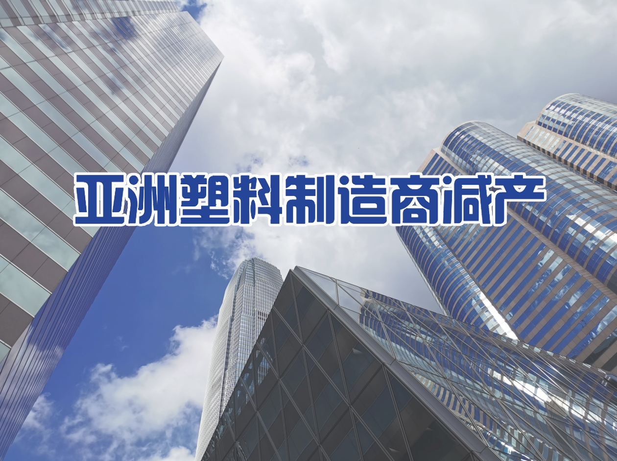 产能强劲扩张挤压利润率，亚洲塑料制造商减产